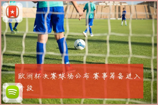 欧洲杯决赛球场公布 赛事筹备进入阶段