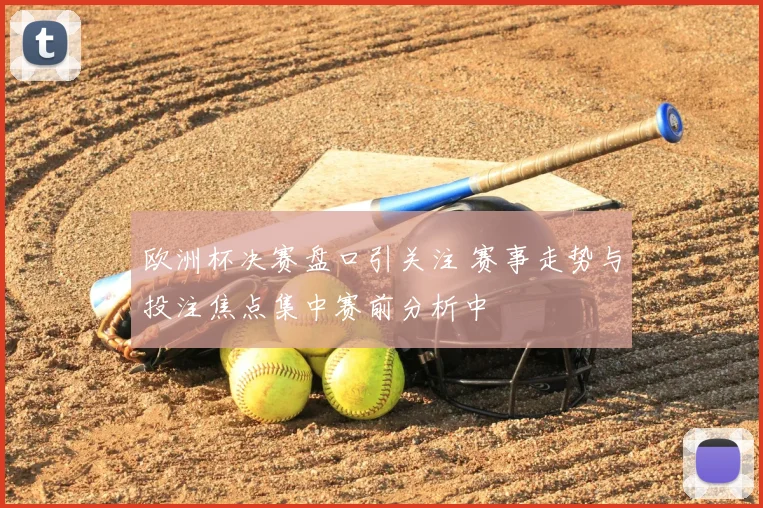 欧洲杯决赛盘口引关注 赛事走势与投注焦点集中赛前分析中