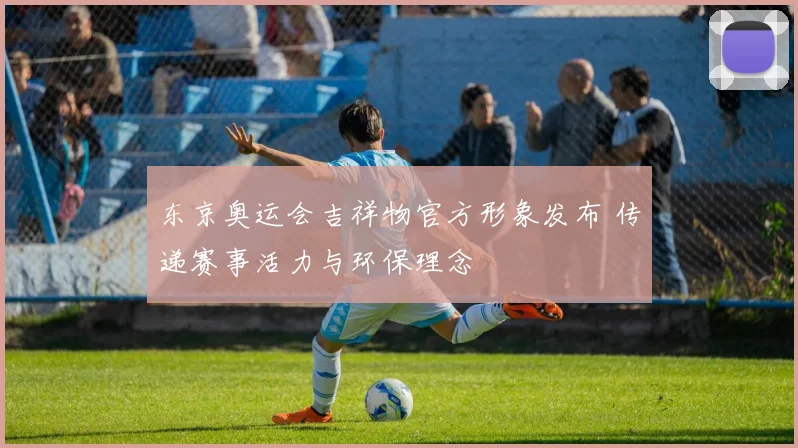 东京奥运会吉祥物官方形象发布 传递赛事活力与环保理念