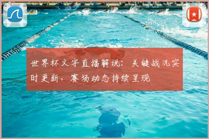 世界杯文字直播解说:关键战况实时更新,赛场动态持续呈现