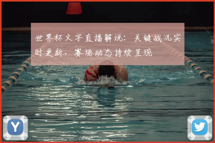 世界杯文字直播解说:关键战况实时更新,赛场动态持续呈现