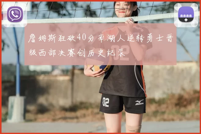 詹姆斯狂砍40分率湖人逆转勇士晋级西部决赛创历史纪录