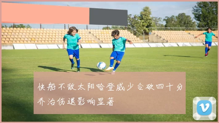 快船不敌太阳哈登威少合砍四十分乔治伤退影响显著