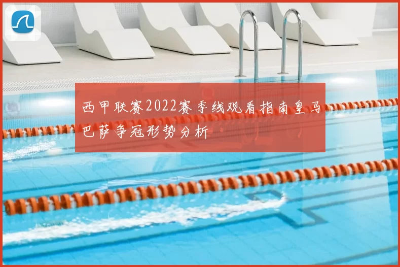 西甲联赛2022赛季线观看指南皇马巴萨争冠形势分析