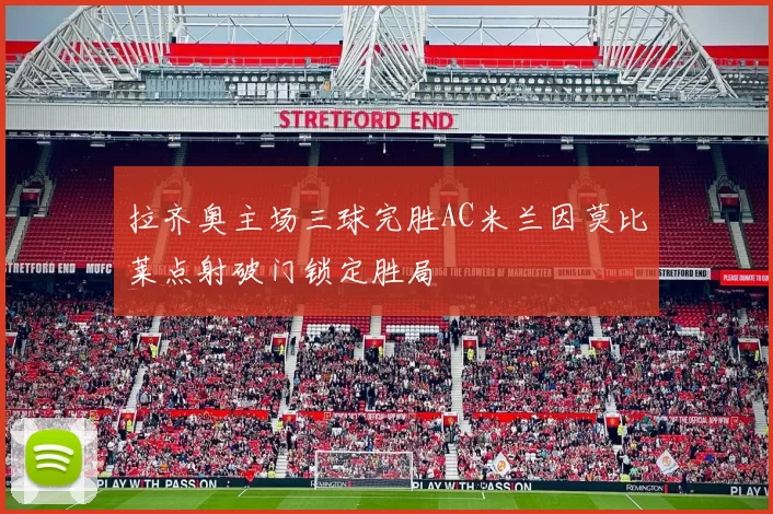 拉齐奥主场三球完胜AC米兰因莫比莱点射破门锁定胜局