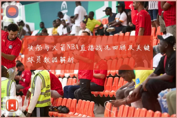 快船与火箭NBA直播战况回顾及关键球员数据解析