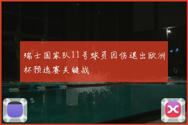 瑞士国家队11号球员因伤退出欧洲杯预选赛关键战