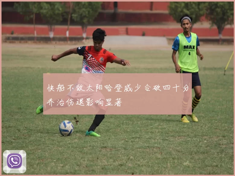 快船不敌太阳哈登威少合砍四十分乔治伤退影响显著