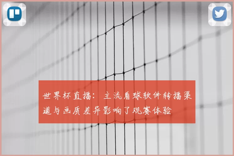 世界杯直播：主流看球软件转播渠道与画质差异影响了观赛体验