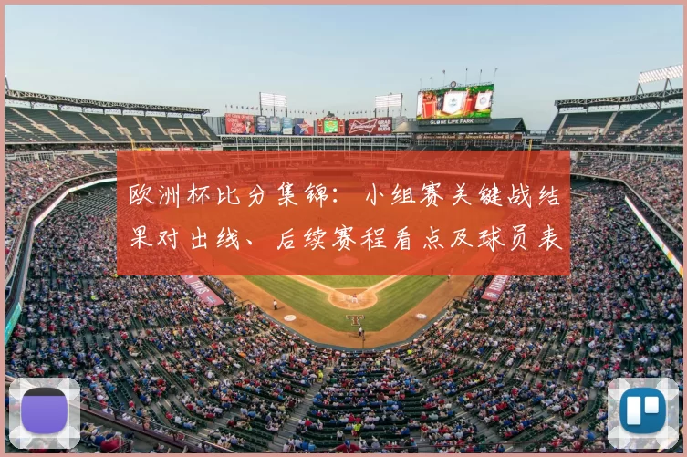 欧洲杯比分集锦：小组赛关键战结果对出线、后续赛程看点及球员表现