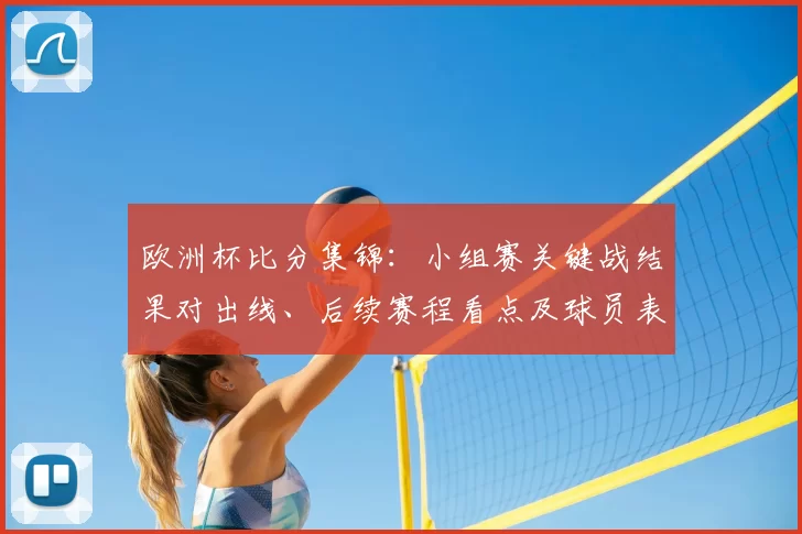 欧洲杯比分集锦：小组赛关键战结果对出线、后续赛程看点及球员表现