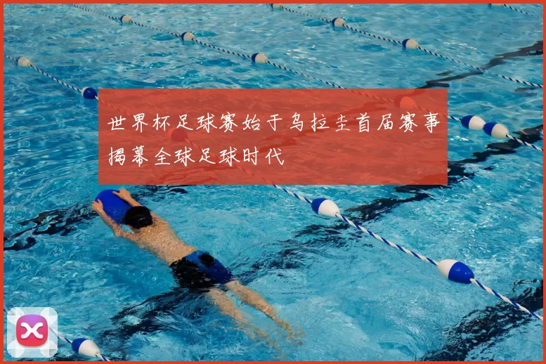 世界杯足球赛始于乌拉圭首届赛事揭幕全球足球时代