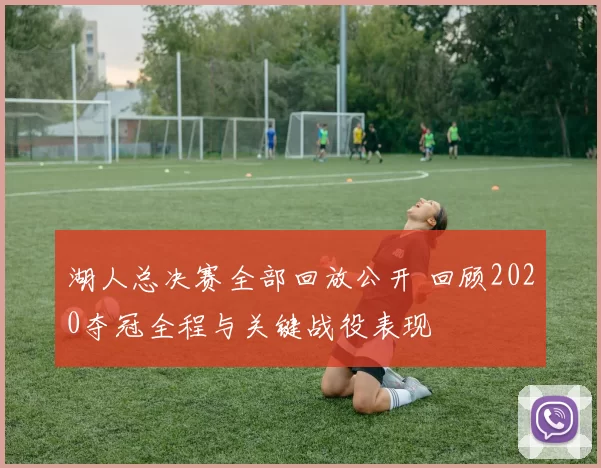 湖人总决赛全部回放公开 回顾2020夺冠全程与关键战役表现