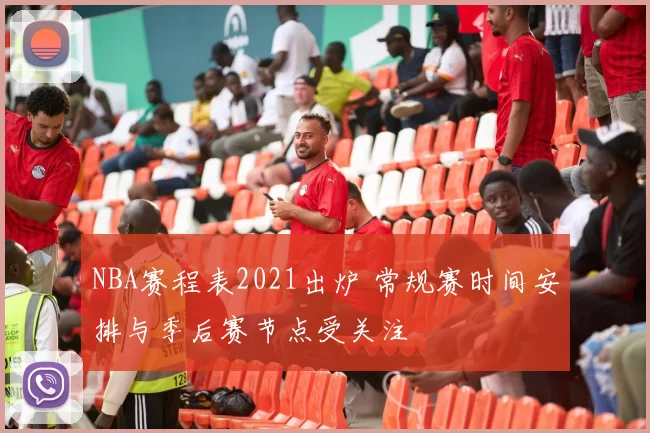 NBA赛程表2021出炉 常规赛时间安排与季后赛节点受关注