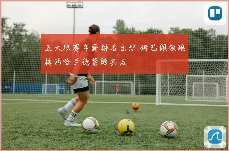 五大联赛年薪排名出炉 姆巴佩领跑梅西哈兰德紧随其后