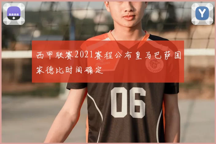 西甲联赛2021赛程公布皇马巴萨国家德比时间确定