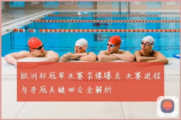 欧洲杯冠军决赛录像曝光 决赛进程与夺冠关键回合全解析