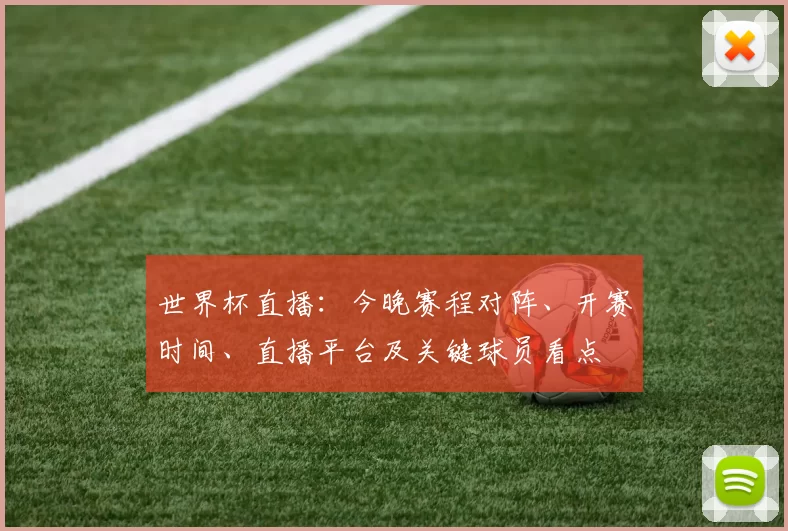 世界杯直播:今晚赛程对阵、开赛时间、直播平台及关键球员看点