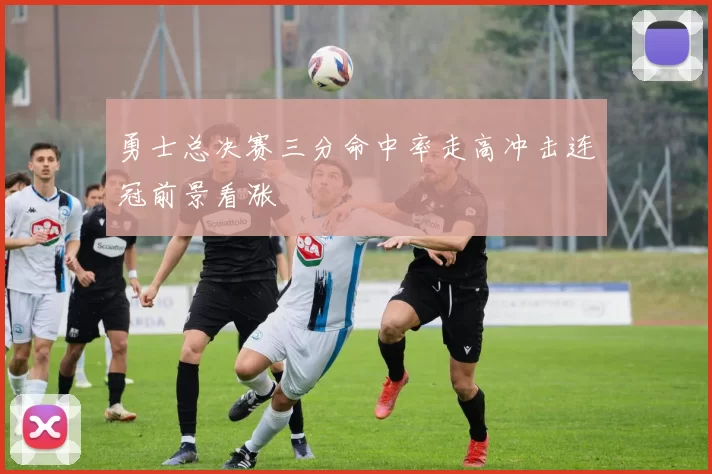 勇士总决赛三分命中率走高冲击连冠前景看涨