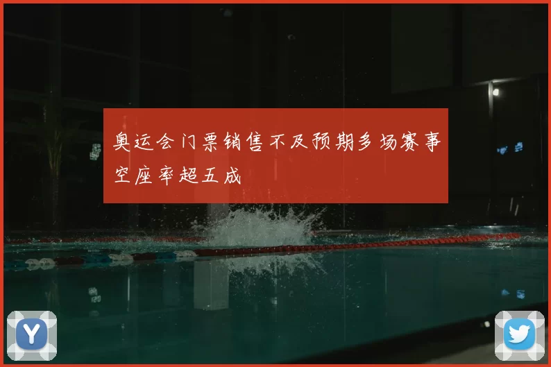 奥运会门票销售不及预期多场赛事空座率超五成