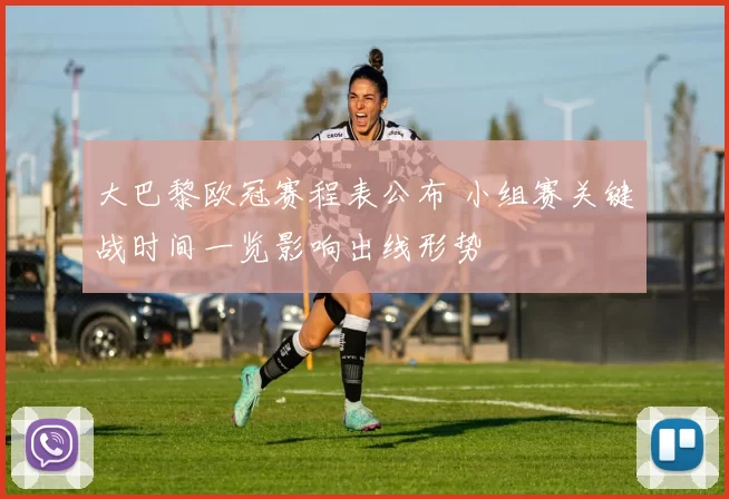 大巴黎欧冠赛程表公布 小组赛关键战时间一览影响出线形势