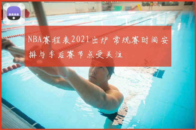 NBA赛程表2021出炉 常规赛时间安排与季后赛节点受关注