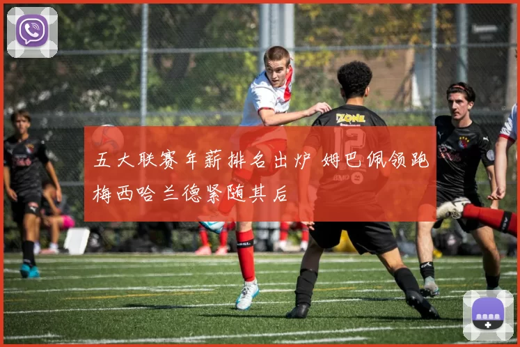 五大联赛年薪排名出炉 姆巴佩领跑梅西哈兰德紧随其后