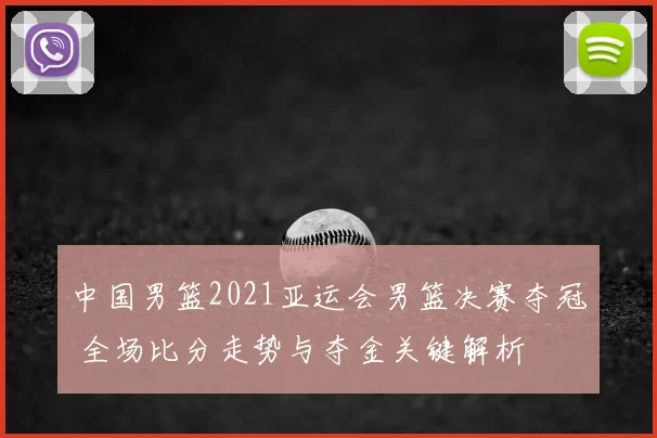 中国男篮2021亚运会男篮决赛夺冠 全场比分走势与夺金关键解析