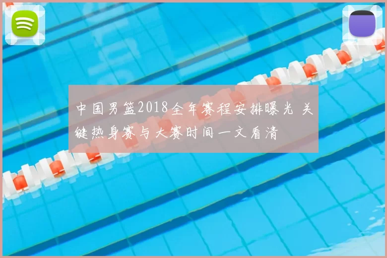 中国男篮2018全年赛程安排曝光 关键热身赛与大赛时间一文看清